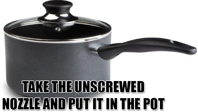 Take The Unscrewed Nozzle And Put It In The Pot