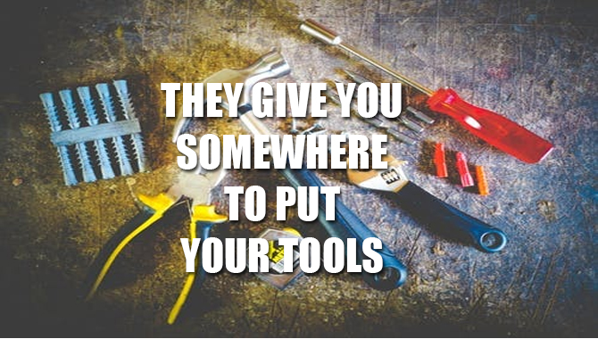 They Give You Somewhere To Put Your Tools