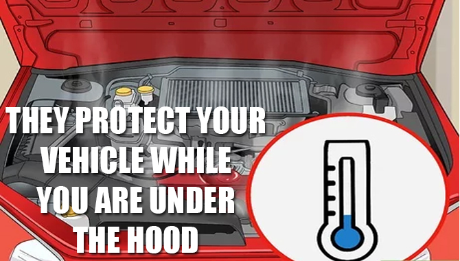 They Protect Your Vehicle While You Are Under The Hood