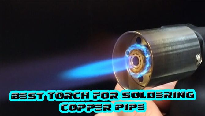 9 Best Torch For Soldering Copper Pipe