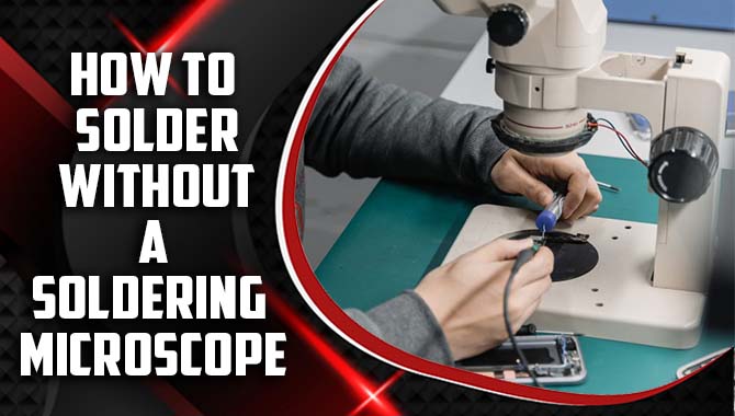 How To Solder Without A Soldering Microscope