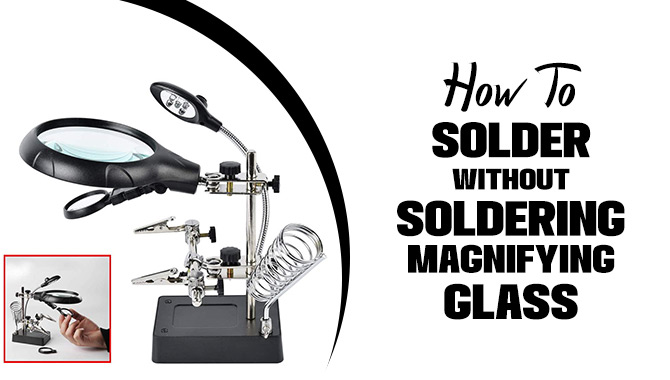 How To Solder Without Soldering Magnifying Glass 