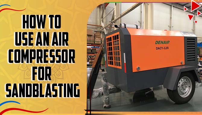 How To Use An Air Compressor For Sandblasting