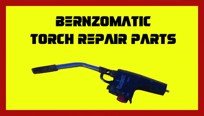 Bernzomatic Torch Repair Parts – A Troubleshooting Guideline
