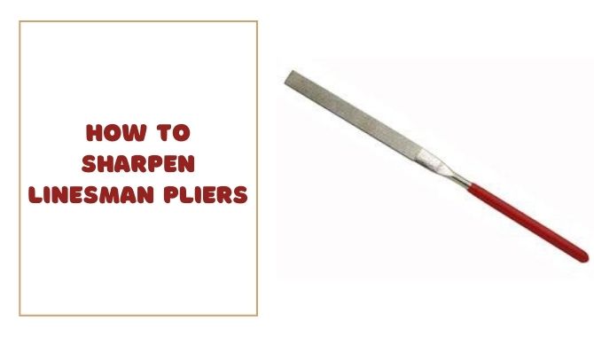 How To Sharpen Linesman Pliers Like A Pro?