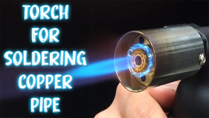 How To Use Torch For Soldering Copper Pipe? Easy Guideline