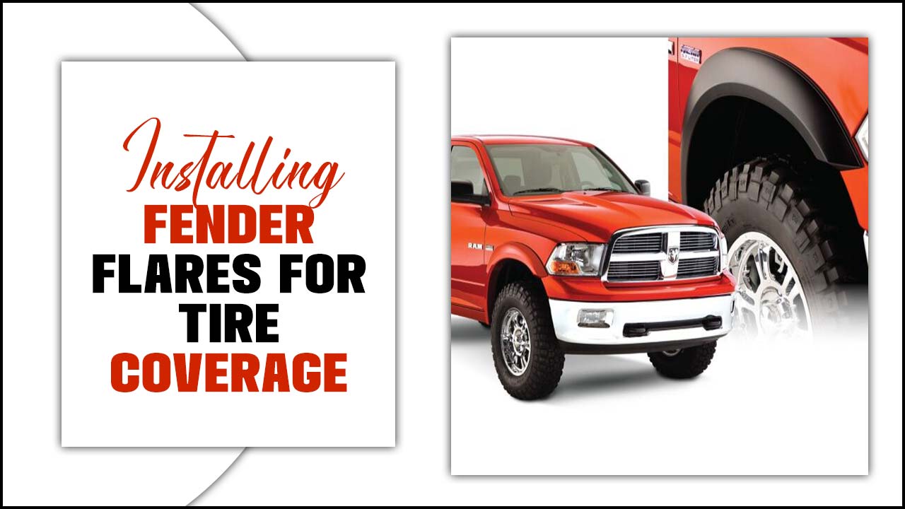 Installing Fender Flares For Tire Coverage: The Ultimate Guideline
