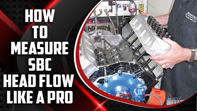 Getting The Most Out Of Your Engine: How To Measure SBC Head Flow Like A Pro