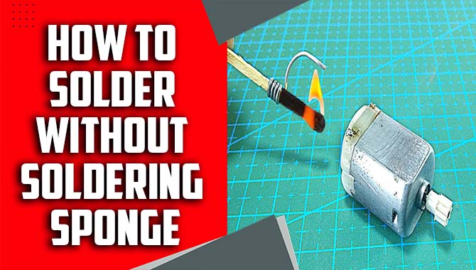 A Step-By-Step Guide On How To Solder Without Soldering Sponge