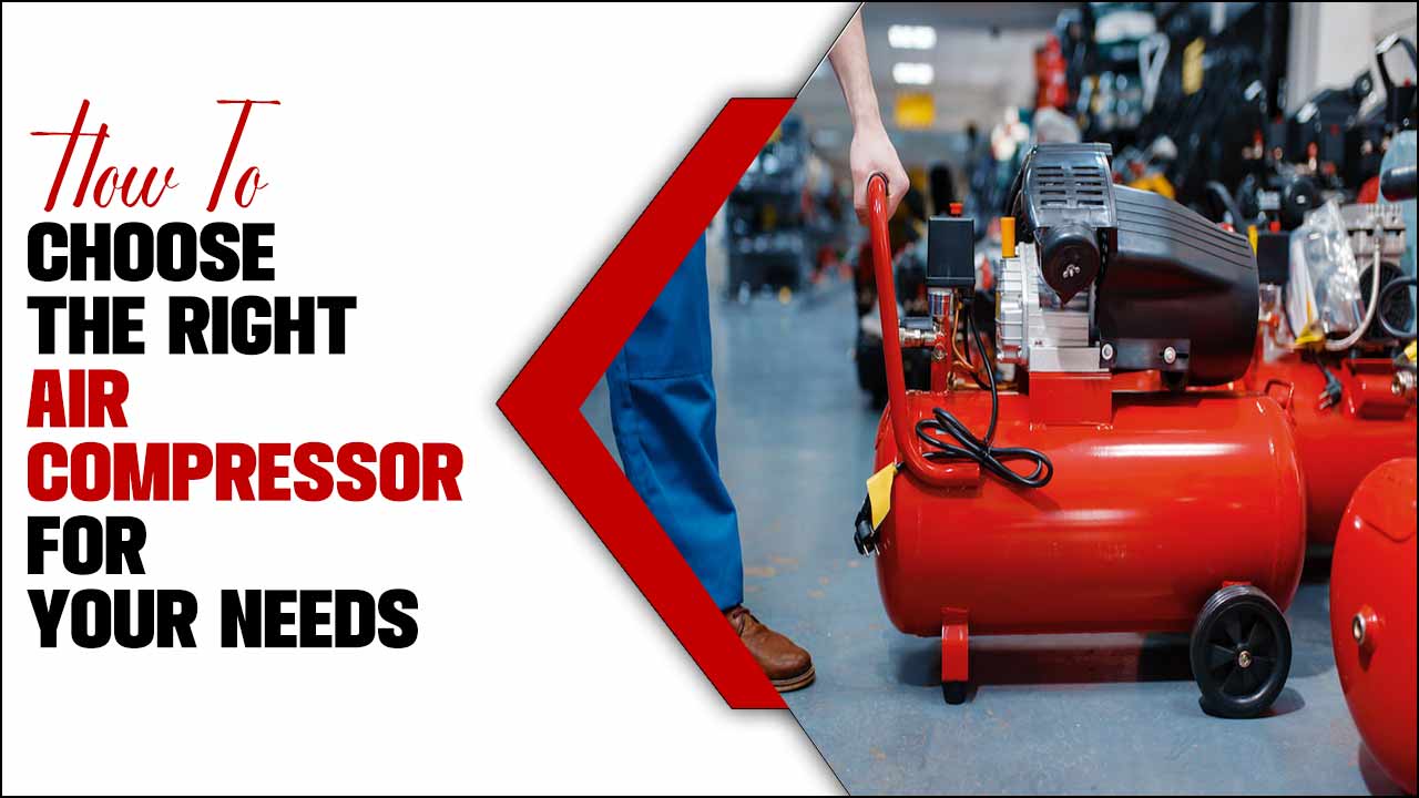 How To Choose The Right Air Compressor For Your Needs: A Step-By-Step Guide