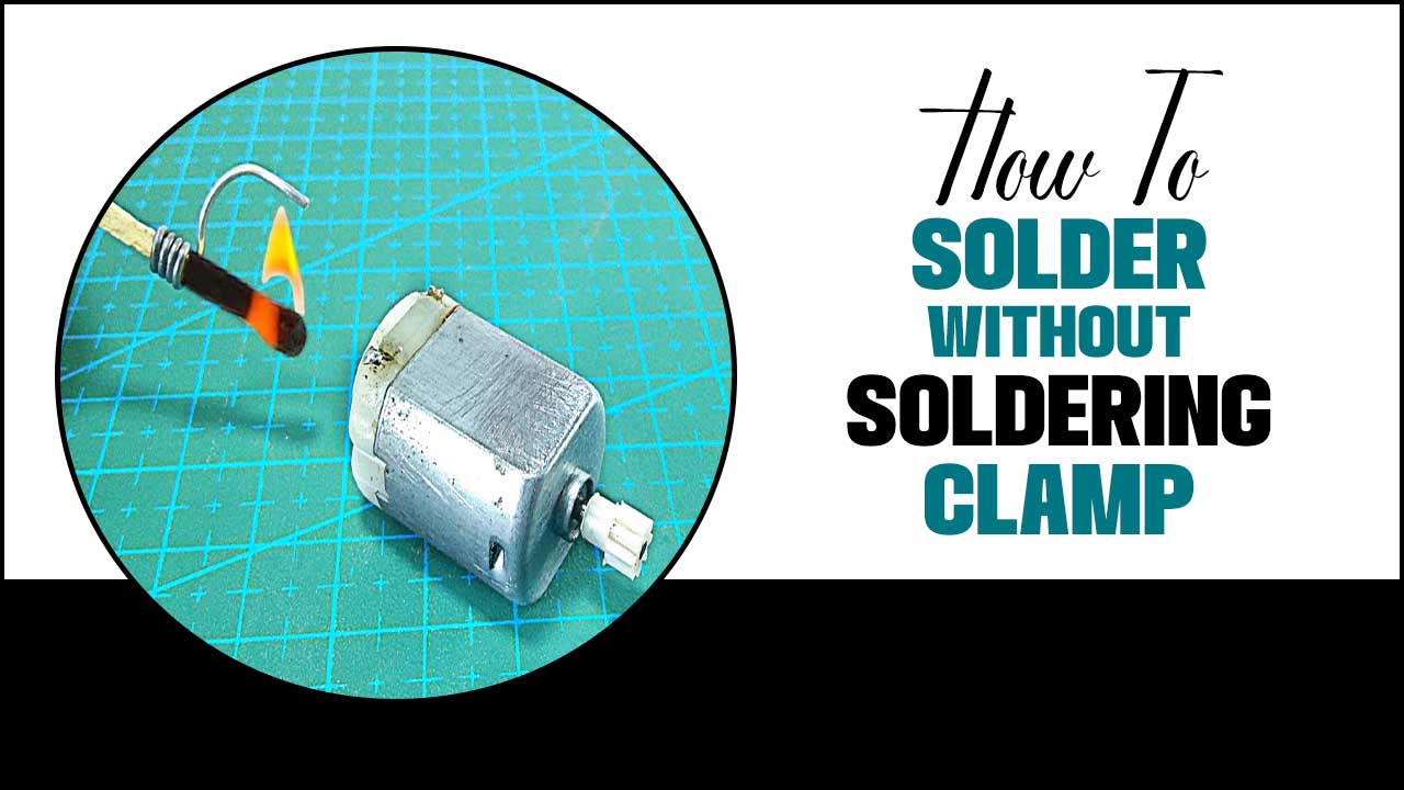 How To Solder Without Soldering Clamp: Tips And Tricks  